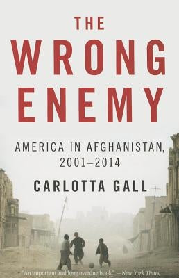 The Wrong Enemy: America in Afghanistan, 2001-2014 by Gall, Carlotta