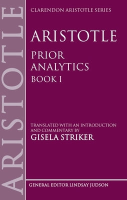 Aristotle's Prior Analytics Book I: Translated with an Introduction and Commentary by Striker, Gisela