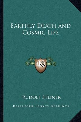 Earthly Death and Cosmic Life by Steiner, Rudolf