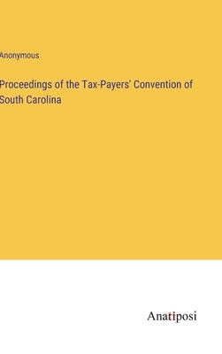 Proceedings of the Tax-Payers' Convention of South Carolina by Anonymous