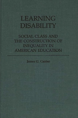 Learning Disability: Social Class and the Construction of Inequality in American Education by Carrier, James