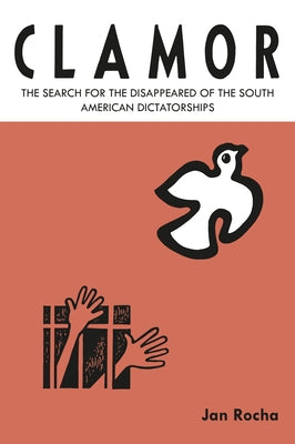 Clamor: The Search for the Disappeared of the South American Dictatorships by Rocha, Jan