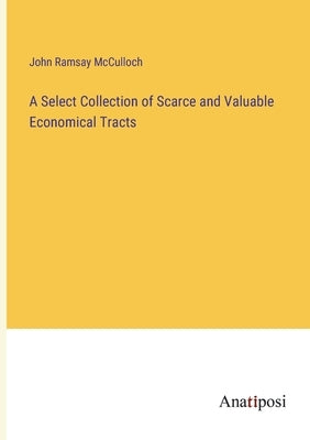 A Select Collection of Scarce and Valuable Economical Tracts by McCulloch, John Ramsay