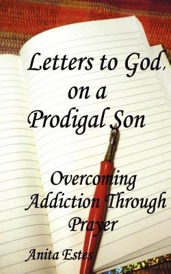 Letters to God, on a Prodigal Son: Overcoming Addiction Through Prayer by Estes, Anita