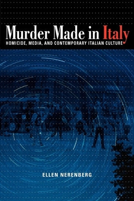 Murder Made in Italy: Homicide, Media, and Contemporary Italian Culture by Nerenberg, Ellen