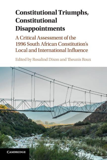 Constitutional Triumphs, Constitutional Disappointments: A Critical Assessment of the 1996 South African Constitution's Local and International Influe by Dixon, Rosalind