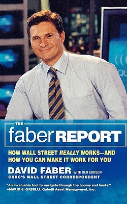 The Faber Report: How Wall Street Really Works-And How You Can Make It Work for You by Faber, David