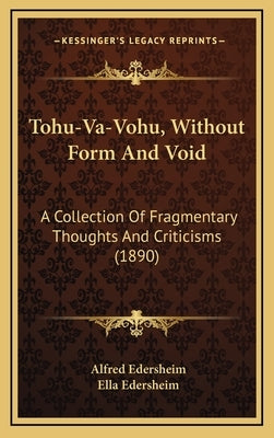 Tohu-Va-Vohu, Without Form And Void: A Collection Of Fragmentary Thoughts And Criticisms (1890) by Edersheim, Alfred