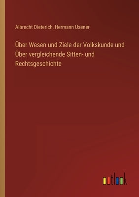 Über Wesen und Ziele der Volkskunde und Über vergleichende Sitten- und Rechtsgeschichte by Dieterich, Albrecht
