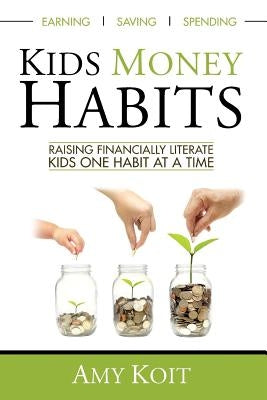Kids Money Habits: Raising Financially Literate Kids One Habit At A Time by Koit, Amy