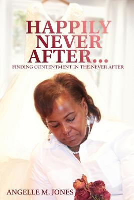 Happily Never After: Finding Contentment In The Never After by Jones, Angelle M.