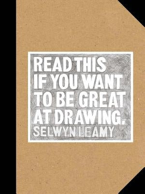Read This If You Want to Be Great at Drawing: (The Drawing Book for Aspiring Artists of All Ages and Abilities) by Leamy, Selwyn