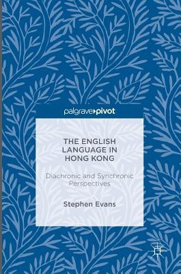 The English Language in Hong Kong: Diachronic and Synchronic Perspectives by Evans, Stephen