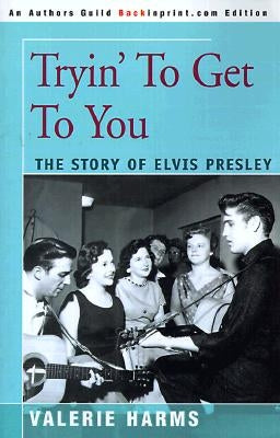 Tryin' to Get to You: The Story of Elvis Presley by Harms, Valerie