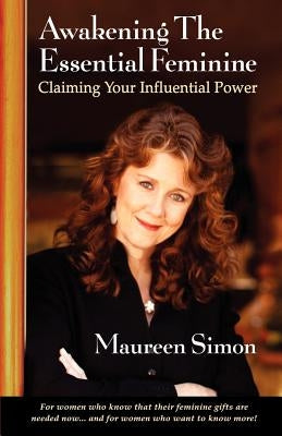 Awakening the Essential Feminine: Claiming Your Influential Power by Simon, Maureen