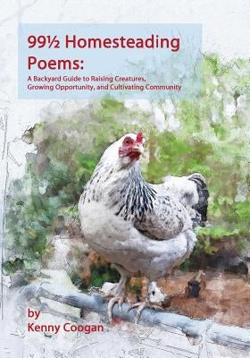 99 1/2 Homesteading Poems: A Backyard Guide to Raising Creatures, Growing Opportunity, and Cultivating Community by Fewell, Amy K.