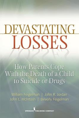 Devastating Losses: How Parents Cope with the Death of a Child to Suicide or Drugs by Feigelman, William