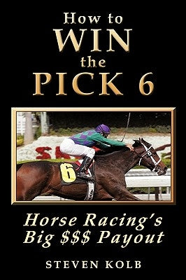 How to Win the Pick 6: Horse Racing's Big $$$ Payday by Kolb, Steven