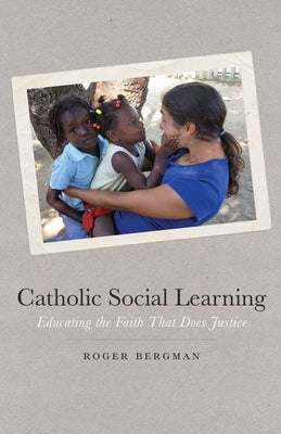 Catholic Social Learning: Educating the Faith That Does Justice by Bergman, Roger