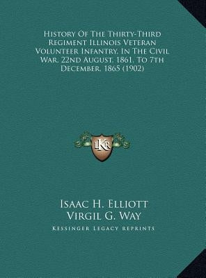 History Of The Thirty-Third Regiment Illinois Veteran Volunteer Infantry, In The Civil War, 22nd August, 1861, To 7th December, 1865 (1902) by Elliott, Isaac H.