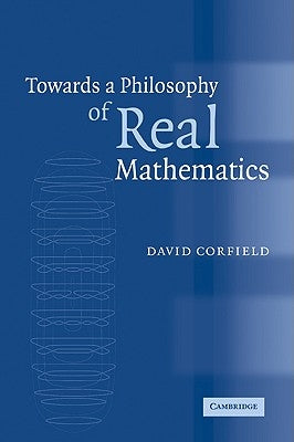 Towards a Philosophy of Real Mathematics by Corfield, David