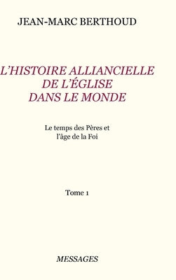 Tome 1. L'HISTOIRE ALLIANCIELLE DE L'ÉGLISE DANS LE MONDE by Berthoud, Jean-Marc