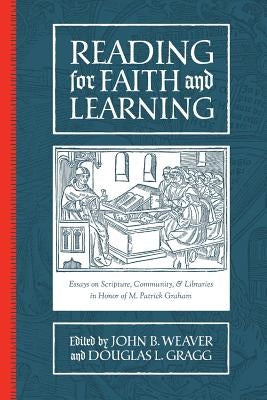 Reading for Faith and Learning: Essays on Scripture, Community, & Libraries in Honor of M. Patrick Graham by Gragg, Douglas L.