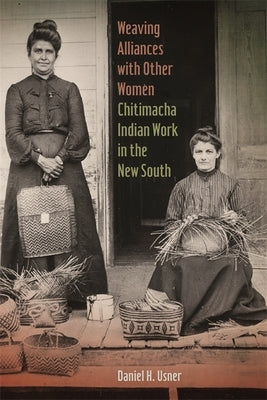 Weaving Alliances with Other Women: Chitimacha Indian Work in the New South by Usner, Daniel H.