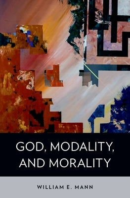 God, Modality, and Morality by Mann, William E.