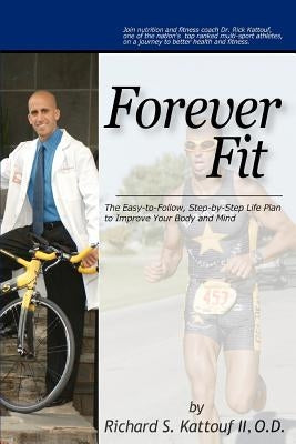 Forever Fit: The Easy-to-Follow, Step-by-Step Life Plan to Improve Your Body and Mind by Kattouf O. D., Richard S., II