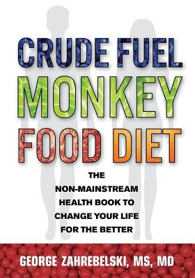 Crude Fuel Monkey Food Diet: The Non-Mainstream Health Book to Change Your Life for the Better by Zahrebelski, George