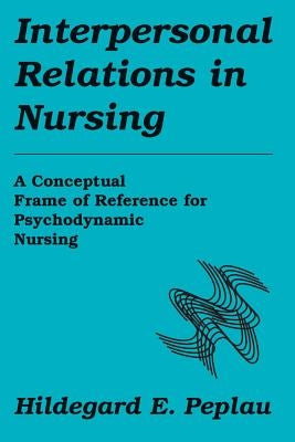 Interpersonal Relations in Nursing: A Conceptual Frame of Reference for Psychodynamic Nursing by Peplau, Hildegard E.