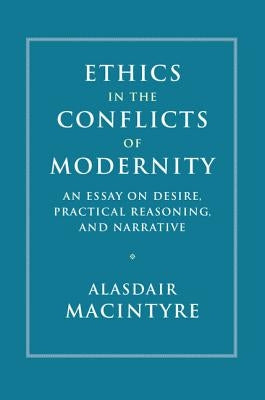 Ethics in the Conflicts of Modernity: An Essay on Desire, Practical Reasoning, and Narrative by MacIntyre, Alasdair