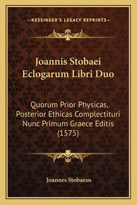 Joannis Stobaei Eclogarum Libri Duo: Quorum Prior Physicas, Posterior Ethicas Complectituri Nunc Primum Graece Editis (1575) by Stobaeus, Joannes