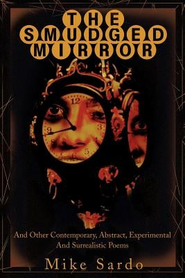 The Smudged Mirror: And Other Contemporary, Abstract, Experimental And Surrealistic Poems by Sardo, Michael A.