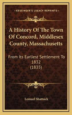 A History Of The Town Of Concord, Middlesex County, Massachusetts: From Its Earliest Settlement To 1832 (1835) by Shattuck, Lemuel