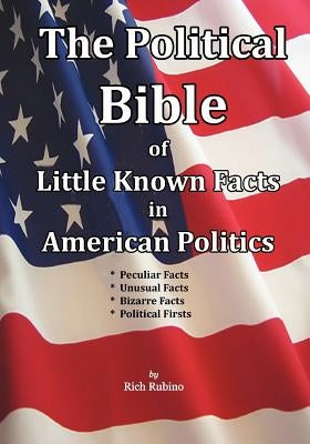 The Political Bible of Little Known Facts in American Politics by Rubino, Rich M.