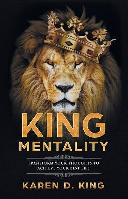 King Mentality: Transform Your Thougths to Achieve Your Best Life by King, Karen D.