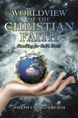 Worldview of the Christian Faith: Standing for God's Truth by Beach, Joseph Charles