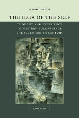 The Idea of the Self: Thought and Experience in Western Europe Since the Seventeenth Century by Seigel, Jerrold