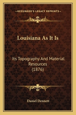 Louisiana As It Is: Its Topography And Material Resources (1876) by Dennett, Daniel