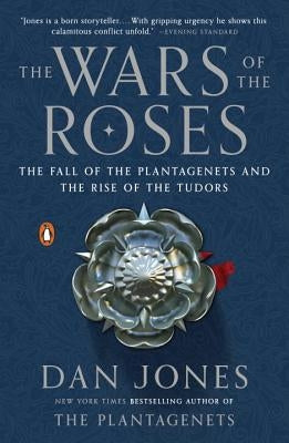 The Wars of the Roses: The Fall of the Plantagenets and the Rise of the Tudors by Jones, Dan