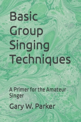 Basic Group Singing Techniques: A Primer for the Amateur Singer by Parker, Gary W.