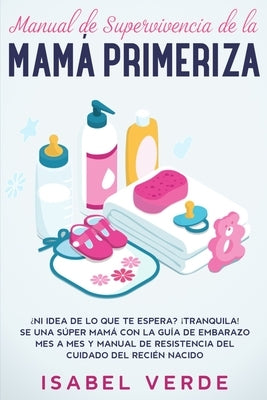 Manual de supervivencia de la mamá primeriza: ¿Ni idea de lo que te espera? ¡Tranquila! Se una súper mamá con la guía de embarazo mes a mes y manual d by Verde, Isabel