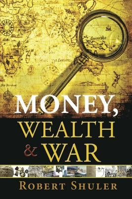 Money, Wealth & War by Robert, Shuler