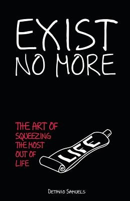Exist No More: The Art Of Squeezing The Most Out Of Life by Samuels, Detavio