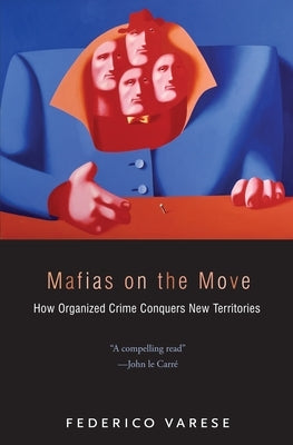 Mafias on the Move: How Organized Crime Conquers New Territories by Varese, Federico