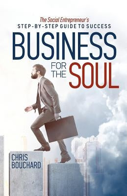 Business for the Soul: The Entrepreneur's Step-by-Step Guide to Success by Bouchard, Chris