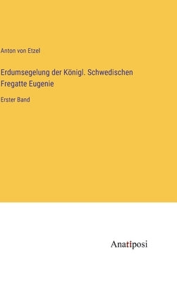 Erdumsegelung der Königl. Schwedischen Fregatte Eugenie: Erster Band by Etzel, Anton Von