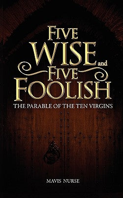 Five Wise and Five Foolish: The Parable of the Ten Virgins by Nurse, Mavis